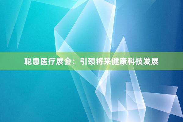聪惠医疗展会：引颈将来健康科技发展