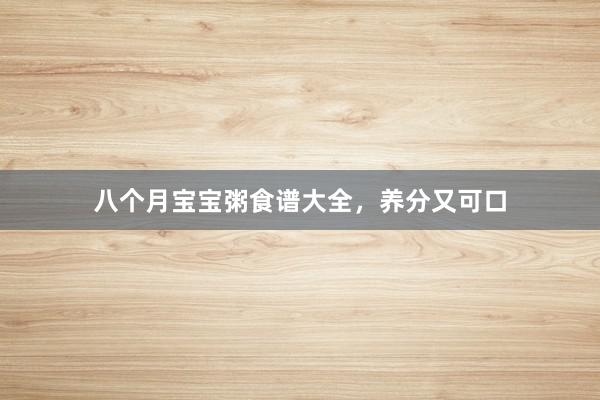 八个月宝宝粥食谱大全,养分又可口